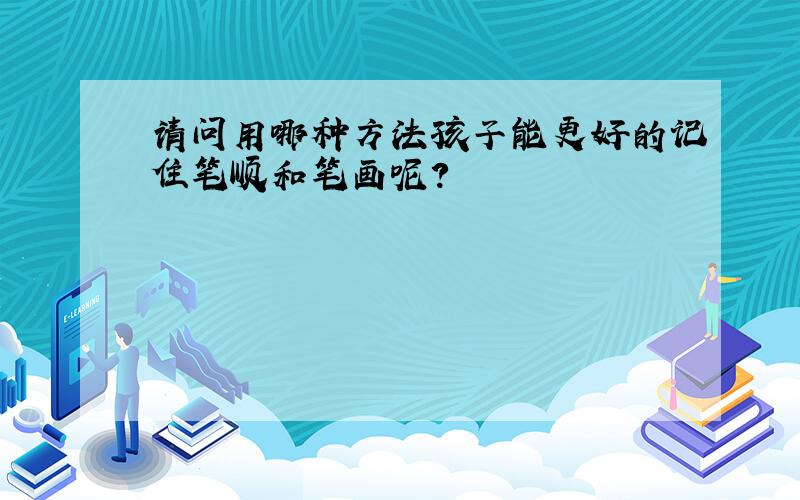 请问用哪种方法孩子能更好的记住笔顺和笔画呢?