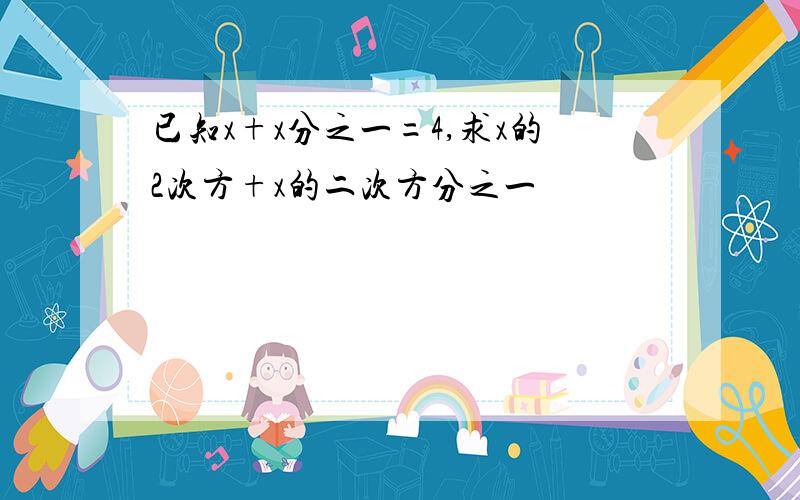 已知x+x分之一=4,求x的2次方+x的二次方分之一