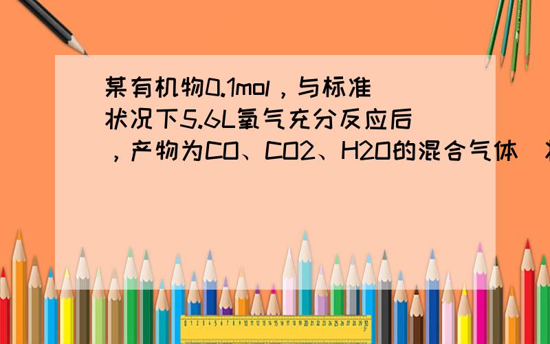 某有机物0.1mol，与标准状况下5.6L氧气充分反应后，产物为CO、CO2、H2O的混合气体．将此混合气体通过浓硫酸，