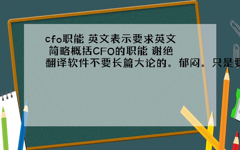 cfo职能 英文表示要求英文 简略概括CFO的职能 谢绝翻译软件不要长篇大论的。郁闷。只是要简略的概括。短句的形式