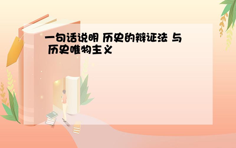 一句话说明 历史的辩证法 与 历史唯物主义