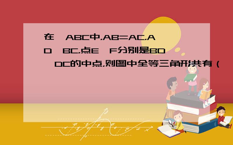 在△ABC中，AB=AC，AD⊥BC，点E、F分别是BD、DC的中点，则图中全等三角形共有（　　）