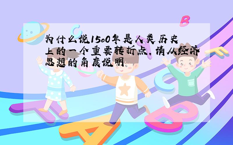 为什么说15o0年是人类历史上的一个重要转折点,请从经济思想的角度说明