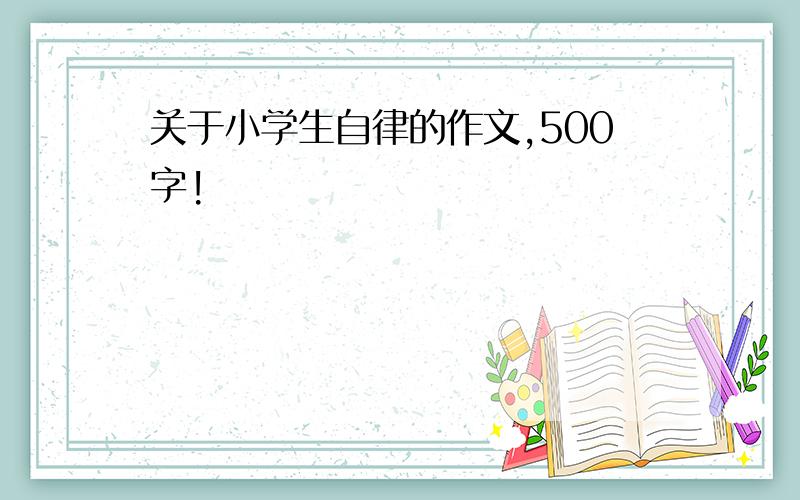 关于小学生自律的作文,500字!