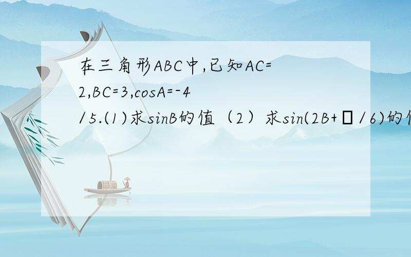 在三角形ABC中,已知AC=2,BC=3,cosA=-4/5.(1)求sinB的值（2）求sin(2B+π/6)的值