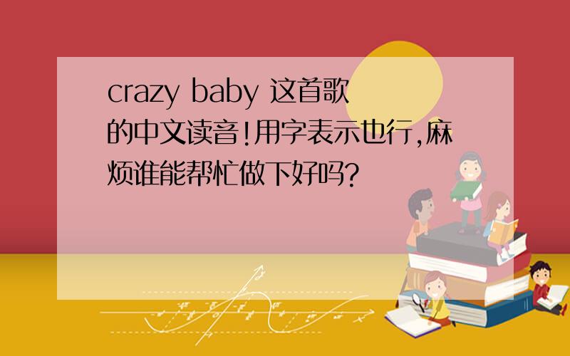 crazy baby 这首歌的中文读音!用字表示也行,麻烦谁能帮忙做下好吗?