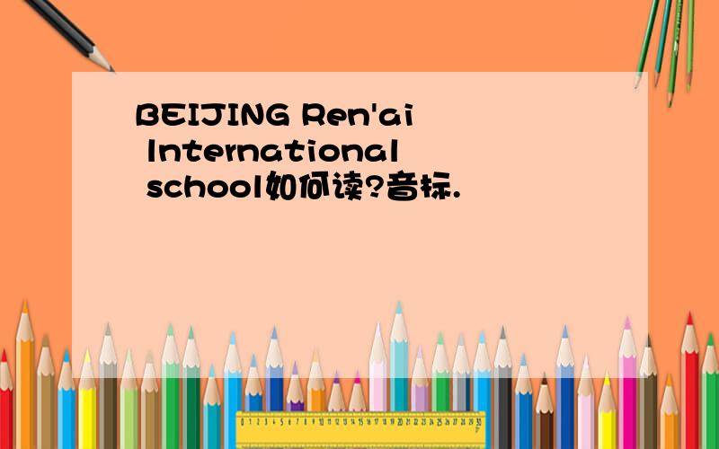 BEIJING Ren'ai lnternational school如何读?音标.