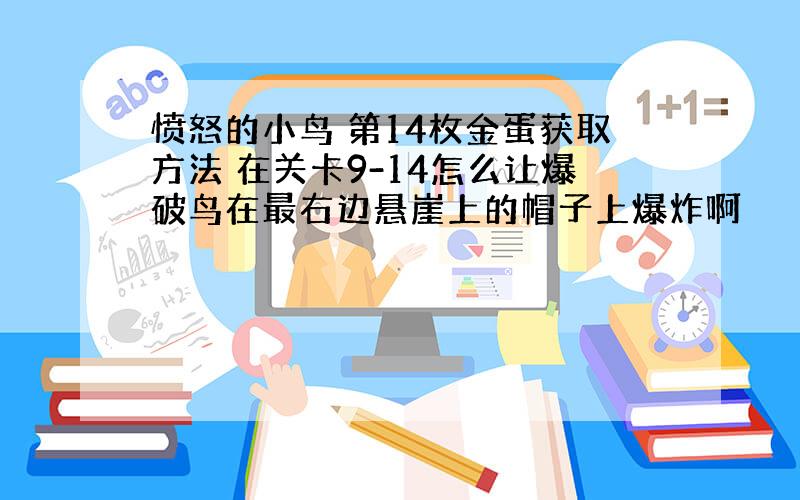 愤怒的小鸟 第14枚金蛋获取方法 在关卡9-14怎么让爆破鸟在最右边悬崖上的帽子上爆炸啊