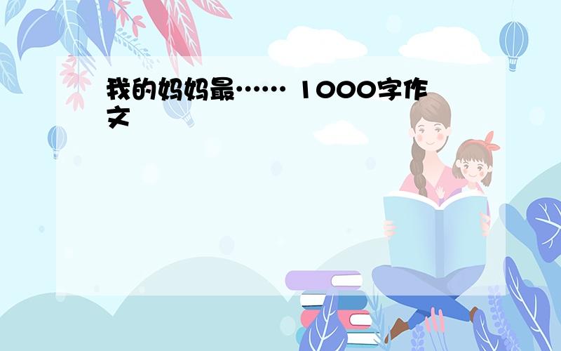 我的妈妈最…… 1000字作文