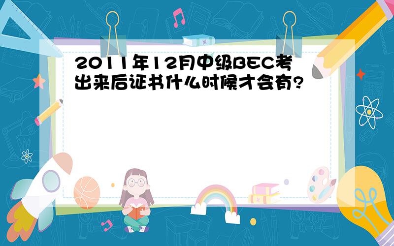 2011年12月中级BEC考出来后证书什么时候才会有?