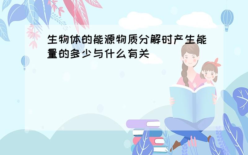 生物体的能源物质分解时产生能量的多少与什么有关