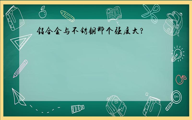 铝合金与不锈钢那个强度大?