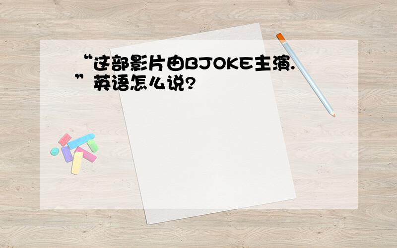 “这部影片由BJOKE主演.”英语怎么说?