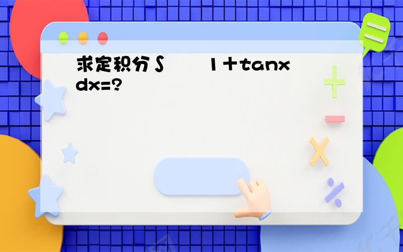 求定积分∫㏑﹙1＋tanx﹚dx=?