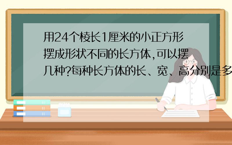 用24个棱长1厘米的小正方形摆成形状不同的长方体,可以摆几种?每种长方体的长、宽、高分别是多少厘米?