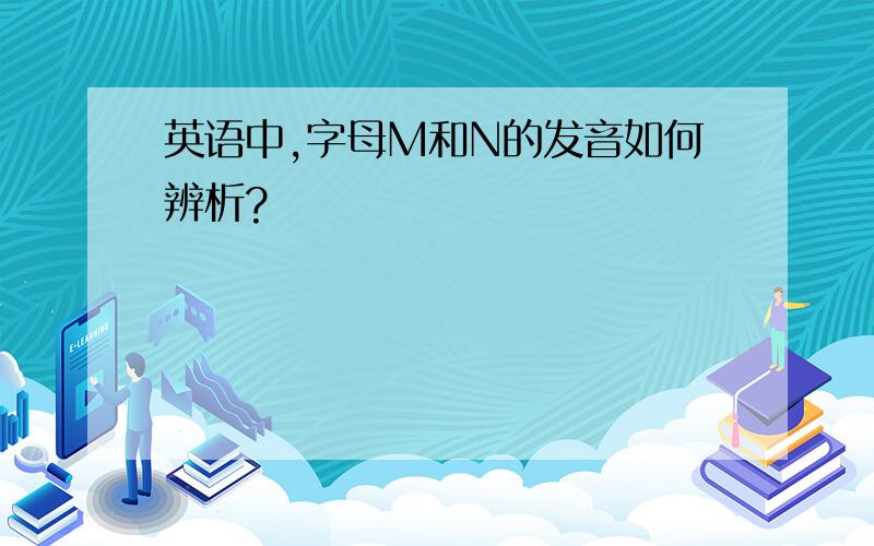 英语中,字母M和N的发音如何辨析?