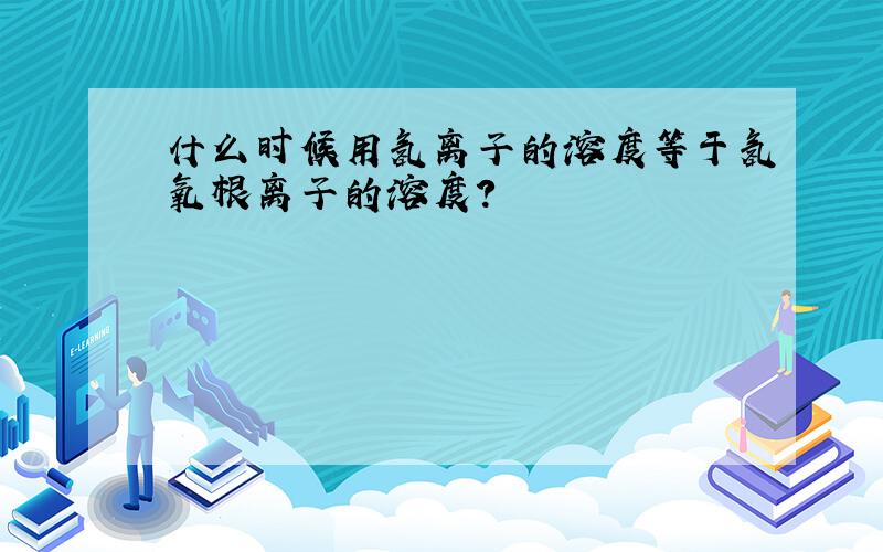 什么时候用氢离子的溶度等于氢氧根离子的溶度?