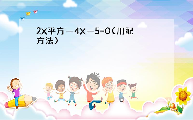 2X平方—4X—5=0(用配方法）