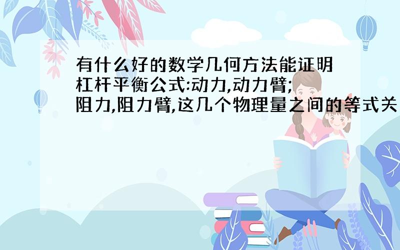 有什么好的数学几何方法能证明杠杆平衡公式:动力,动力臂;阻力,阻力臂,这几个物理量之间的等式关系?