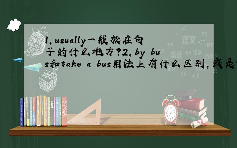 1,usually一般放在句子的什么地方?2,by bus和take a bus用法上有什么区别,或是词性上的区别?