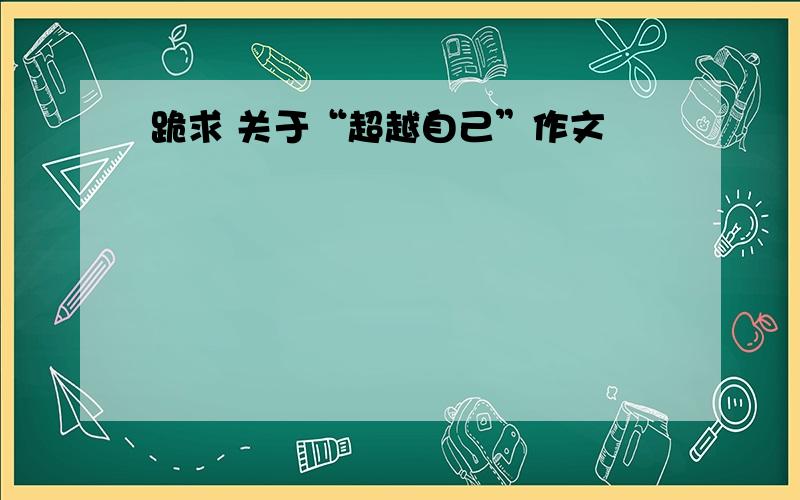 跪求 关于“超越自己”作文