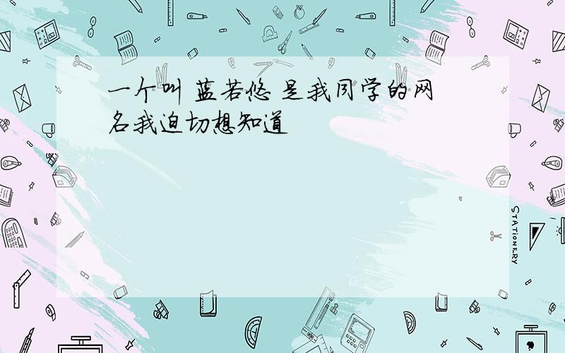 一个叫 蓝若悠 是我同学的网名我迫切想知道