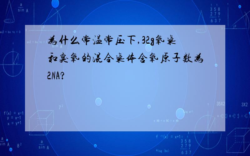 为什么常温常压下,32g氧气和臭氧的混合气体含氧原子数为2NA?