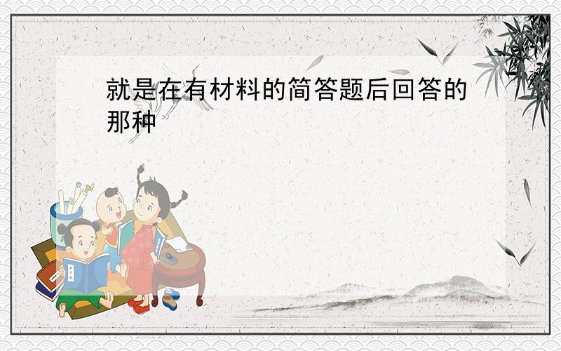 就是在有材料的简答题后回答的那种