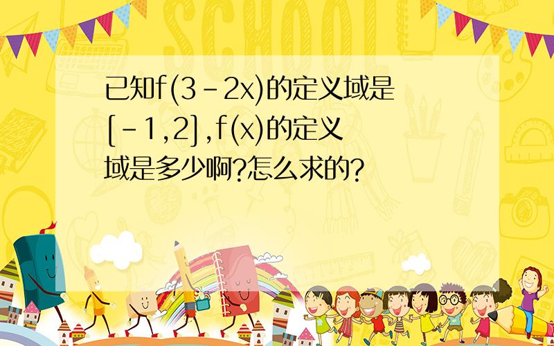 已知f(3-2x)的定义域是[-1,2],f(x)的定义域是多少啊?怎么求的?