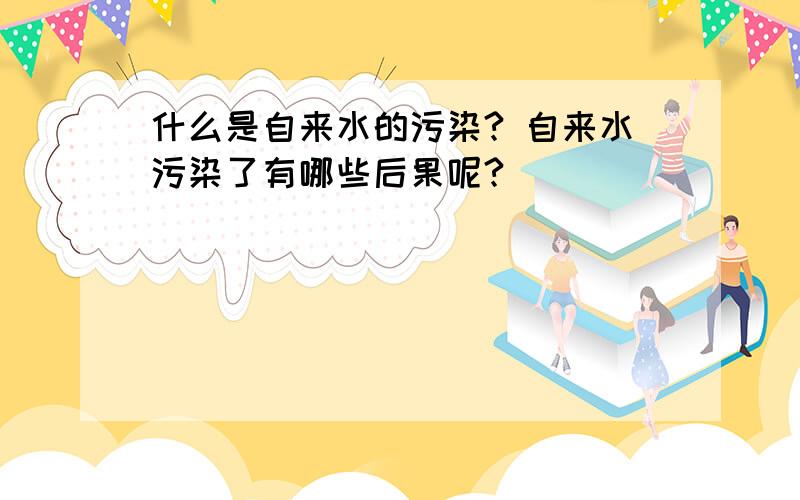 什么是自来水的污染? 自来水污染了有哪些后果呢?