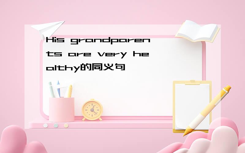 His grandparents are very healthy的同义句