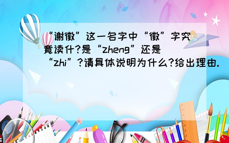 “谢徵”这一名字中“徵”字究竟读什?是“zheng”还是“zhi”?请具体说明为什么?给出理由.