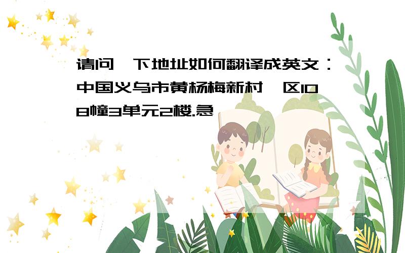 请问一下地址如何翻译成英文：中国义乌市黄杨梅新村一区108幢3单元2楼.急,