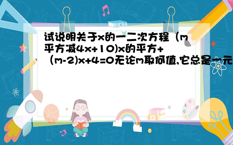 试说明关于x的一二次方程（m平方减4x+10)x的平方+（m-2)x+4=0无论m取何值,它总是一元二次方程