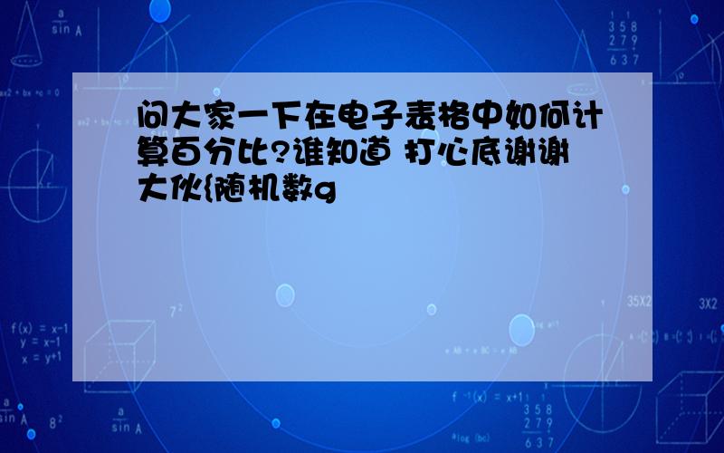 问大家一下在电子表格中如何计算百分比?谁知道 打心底谢谢大伙{随机数g