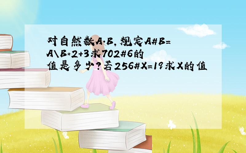 对自然数A.B,规定A#B=A\B*2+3求702#6的值是多少?若256#X=19求X的值