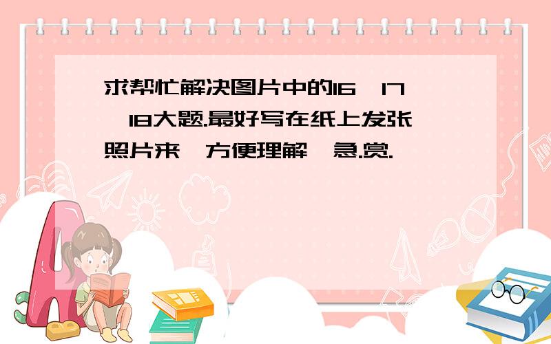 求帮忙解决图片中的16、17、18大题.最好写在纸上发张照片来,方便理解,急.赏.