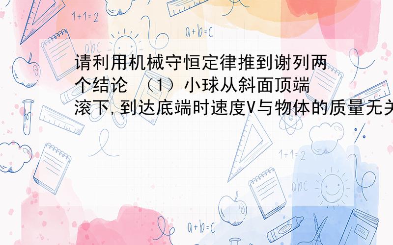 请利用机械守恒定律推到谢列两个结论 （1）小球从斜面顶端滚下,到达底端时速度V与物体的质量无关