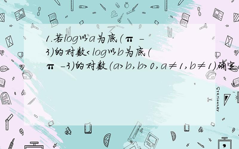 1.若log以a为底（π -3）的对数＜log以b为底（π -3）的对数（a＞b,b＞0,a≠1,b≠1）确定a,b,1