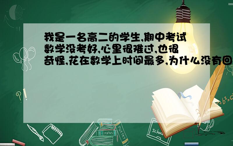 我是一名高二的学生,期中考试数学没考好,心里很难过,也很奇怪,花在数学上时间最多,为什么没有回报?