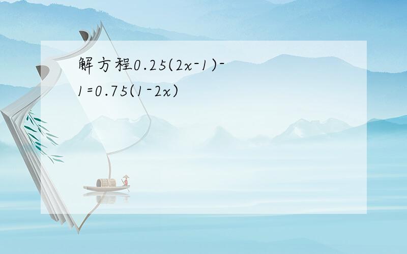 解方程0.25(2x-1)-1=0.75(1-2x)