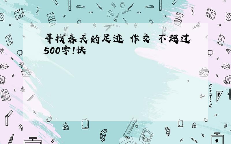 寻找春天的足迹 作文 不超过500字!快