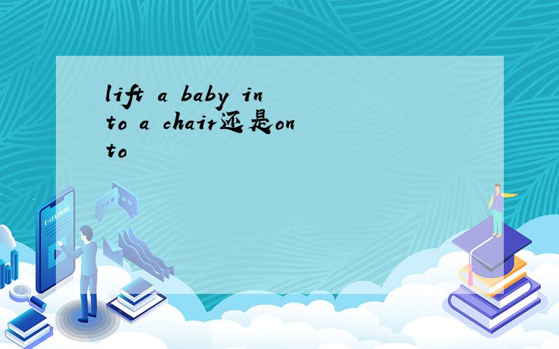 lift a baby into a chair还是onto