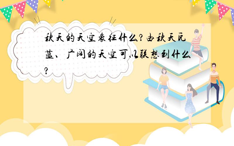 秋天的天空象征什么?由秋天瓦蓝、广阔的天空可以联想到什么?