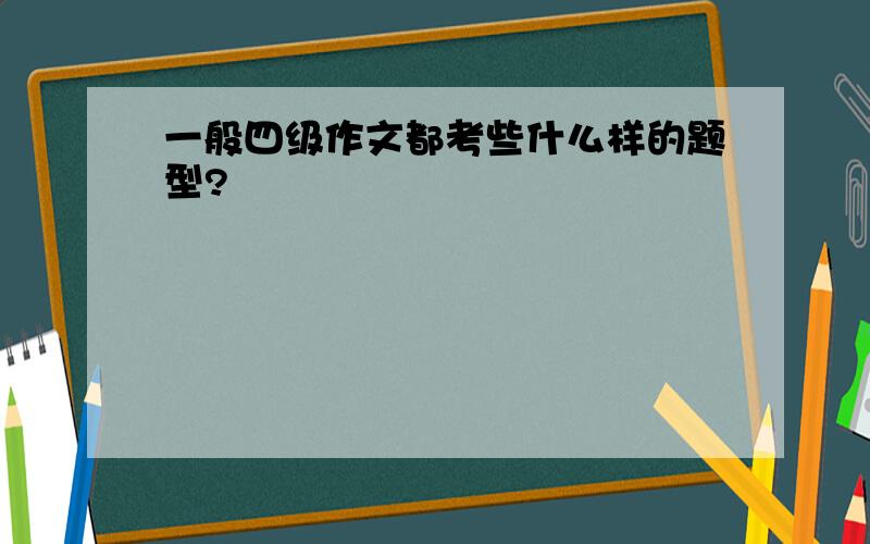 一般四级作文都考些什么样的题型?