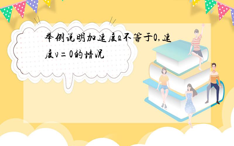 举例说明加速度a不等于0,速度v=0的情况