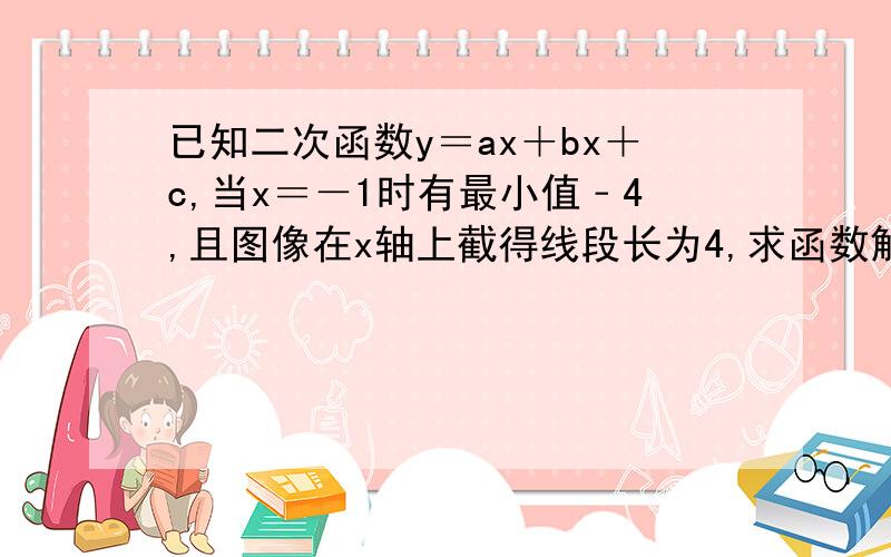 已知二次函数y＝ax＋bx＋c,当x＝－1时有最小值﹣4,且图像在x轴上截得线段长为4,求函数解析式?