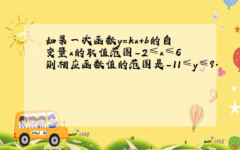 如果一次函数y=kx+b的自变量x的取值范围-2≤x≤6则相应函数值的范围是-11≤y≤9.