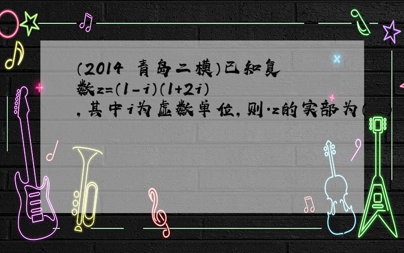 （2014•青岛二模）已知复数z=（1-i）（1+2i），其中i为虚数单位，则.z的实部为（　　）