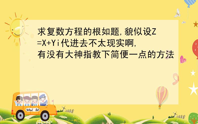 求复数方程的根如题,貌似设Z=X+Yi代进去不太现实啊,有没有大神指教下简便一点的方法